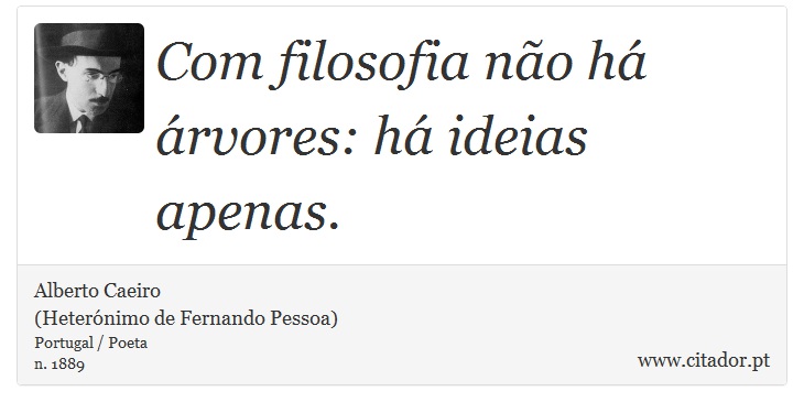 Com filosofia não há árvores: há ideias apenas. - Alberto Caeiro<BR>(Heterónimo de Fernando Pessoa) - Frases