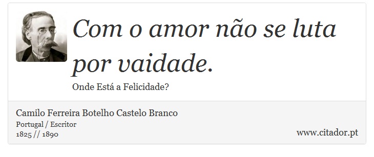 Com o amor não se luta por vaidade. - Camilo Ferreira Botelho Castelo Branco - Frases