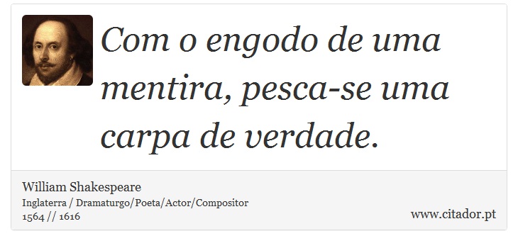 Com o engodo de uma mentira, pesca-se uma carpa de verdade. - William Shakespeare - Frases
