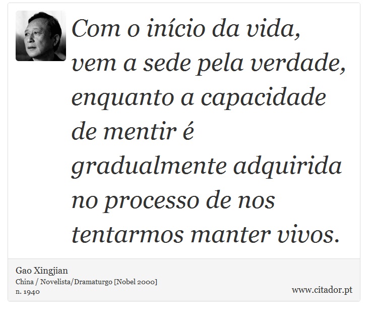 Com o início da vida, vem a sede pela verdade, enquanto a capacidade de mentir é gradualmente adquirida no processo de nos tentarmos manter vivos. - Gao Xingjian - Frases