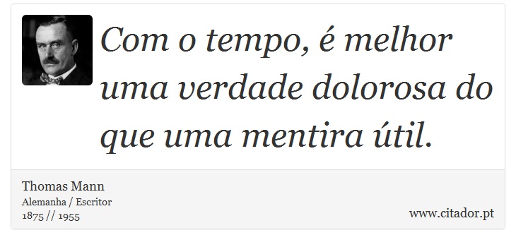 Com o tempo, é melhor uma verdade dolorosa do que uma mentira útil. - Thomas Mann - Frases
