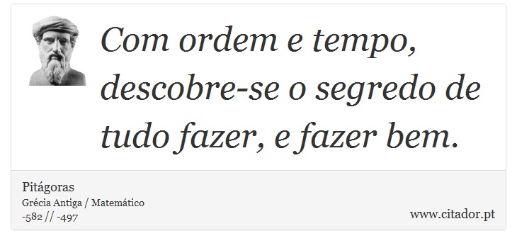 Com ordem e tempo, descobre-se o segredo de tudo fazer, e fazer bem. - Pitágoras - Frases