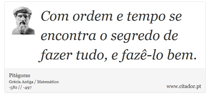 Com ordem e tempo se encontra o segredo de fazer tudo, e fazê-lo bem. - Pitágoras - Frases