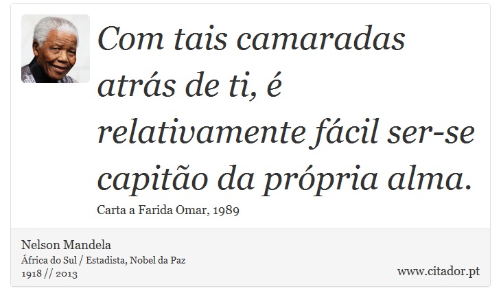 Com tais camaradas atrás de ti, é relativamente fácil ser-se capitão da própria alma. - Nelson Mandela - Frases