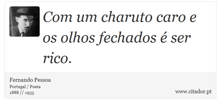 Com um charuto caro e os olhos fechados é ser rico. - Fernando Pessoa - Frases