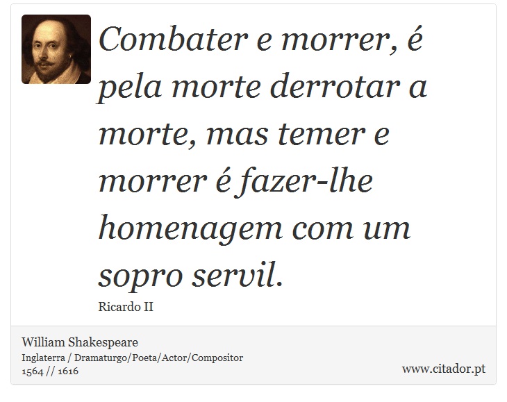 Combater e morrer, é pela morte derrotar a morte, mas temer e morrer é fazer-lhe homenagem com um sopro servil. - William Shakespeare - Frases