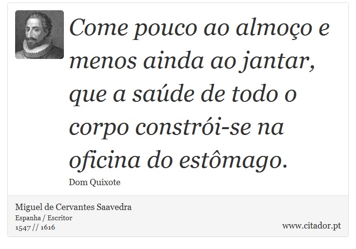 Come pouco ao almoço e menos ainda ao jantar, que a saúde de todo o corpo constrói-se na oficina do estômago. - Miguel de Cervantes Saavedra - Frases