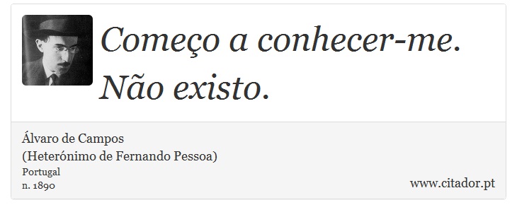 Começo a conhecer-me. Não existo. - Álvaro de Campos<BR></B>(Heterónimo de Fernando Pessoa) - Frases