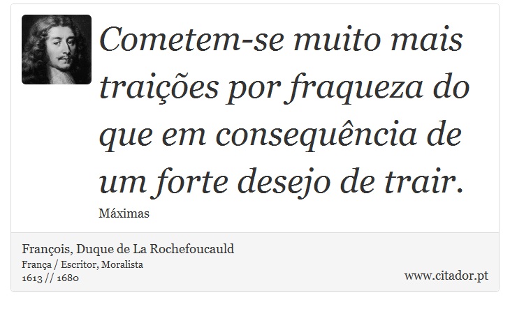Cometem-se muito mais traições por fraqueza do que em consequência de um forte desejo de trair. - François, Duque de La Rochefoucauld - Frases
