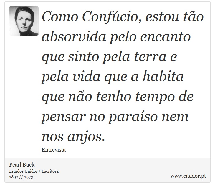 Como Confúcio, estou tão absorvida pelo encanto que sinto pela terra e pela vida que a habita que não tenho tempo de pensar no paraíso nem nos anjos. - Pearl Buck - Frases