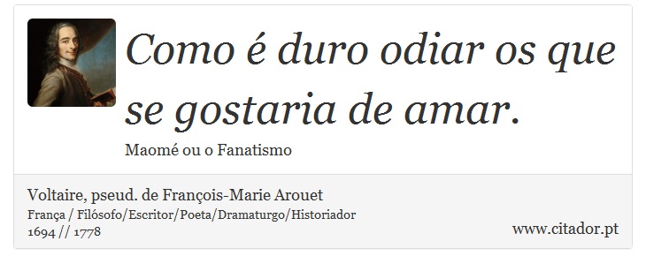 Como é duro odiar os que se gostaria de amar. - Voltaire, pseud. de François-Marie Arouet - Frases