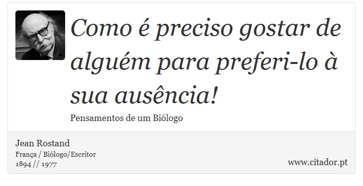 Como é preciso gostar de alguém para preferi-lo à sua ausência! - Jean Rostand - Frases