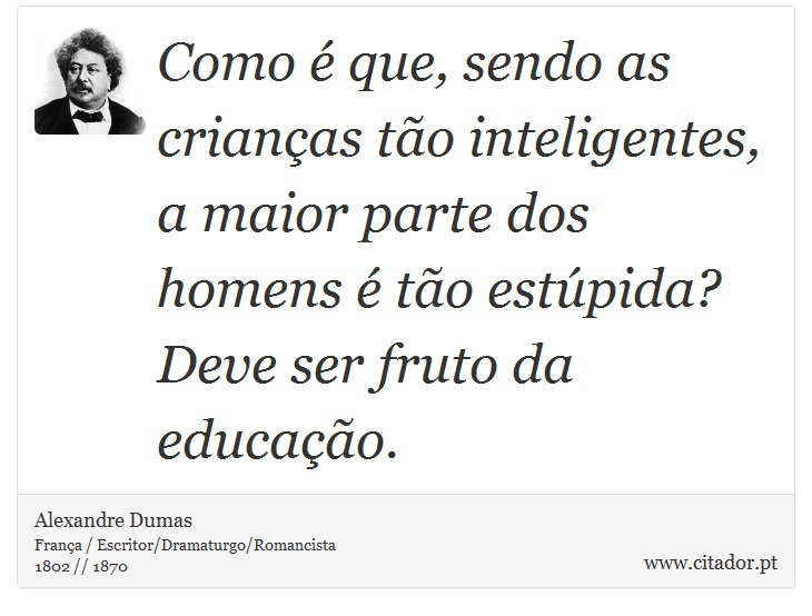 Como é que, sendo as crianças tão inteligentes, a maior parte dos homens é tão estúpida? Deve ser fruto da educação. - Alexandre Dumas - Frases
