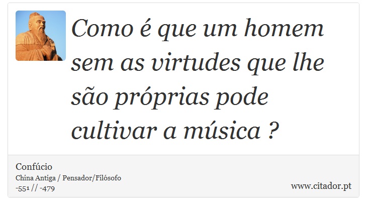 Como é que um homem sem as virtudes que lhe são próprias pode cultivar a música ? - Confúcio - Frases