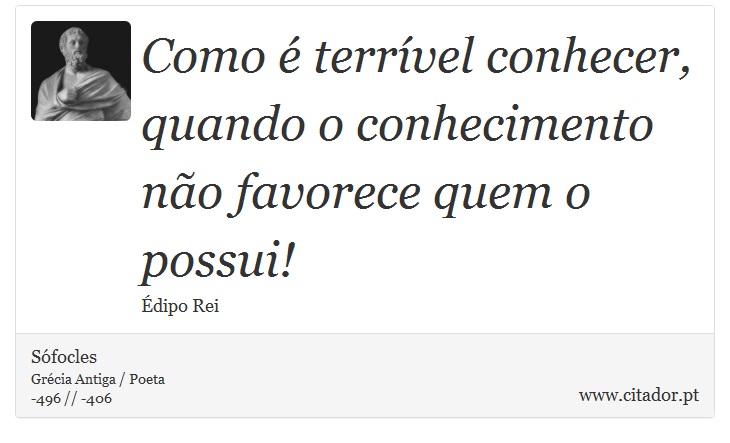 Como é terrível conhecer, quando o conhecimento <br />
 não favorece quem o possui! - Sófocles - Frases