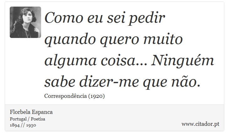 Como eu sei pedir quando quero muito alguma coisa... Ninguém sabe dizer-me que não. - Florbela Espanca - Frases