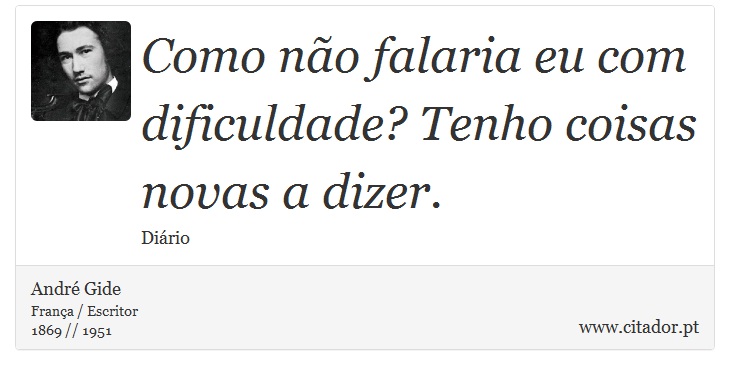 Como não falaria eu com dificuldade? Tenho coisas novas a dizer. - André Gide - Frases