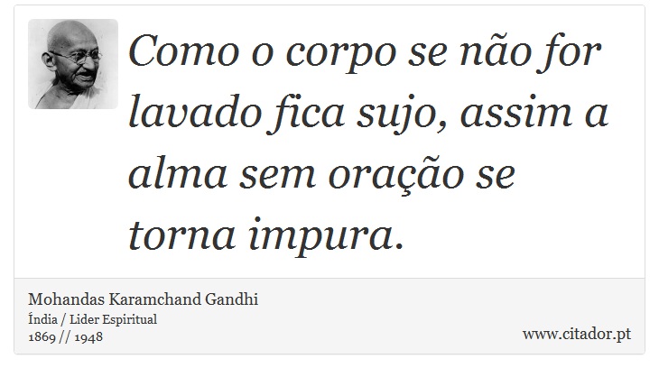 Como o corpo se não for lavado fica sujo, assim a alma sem oração se torna impura. - Mohandas Karamchand Gandhi - Frases