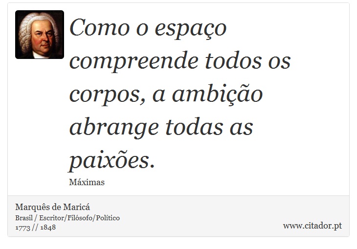 Como o espaço compreende todos os corpos, a ambição abrange todas as paixões. - Marquês de Maricá - Frases