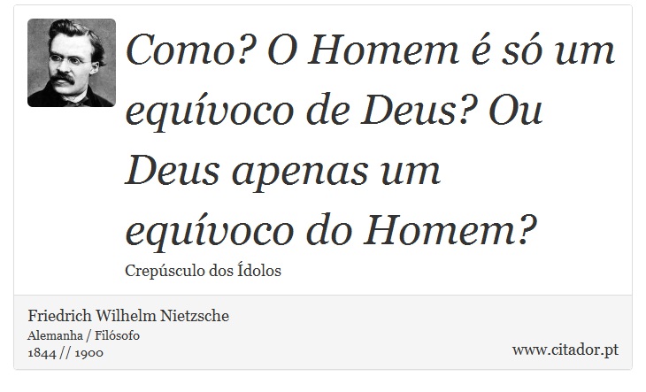 Como? O Homem é só um equívoco de Deus? Ou Deus apenas um equívoco do Homem? - Friedrich Wilhelm Nietzsche - Frases