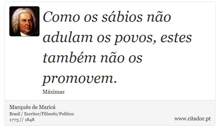 Como os sábios não adulam os povos, estes também não os promovem. - Marquês de Maricá - Frases