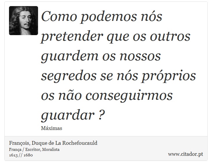 Como podemos nós pretender que os outros guardem os nossos segredos se nós próprios os não conseguirmos guardar ? - François, Duque de La Rochefoucauld - Frases