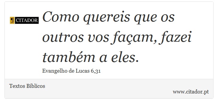 Como quereis que os outros vos façam, fazei também a eles. - Textos Bíblicos - Frases