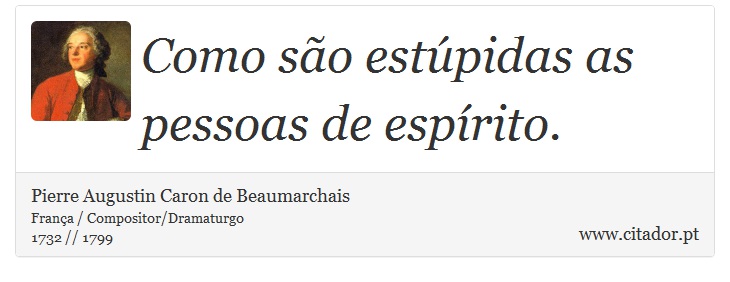 Como são estúpidas as pessoas de espírito. - Pierre Augustin Caron de Beaumarchais - Frases