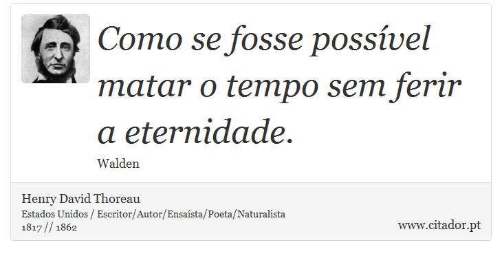 Como se fosse possível matar o tempo sem ferir a eternidade. - Henry David Thoreau - Frases