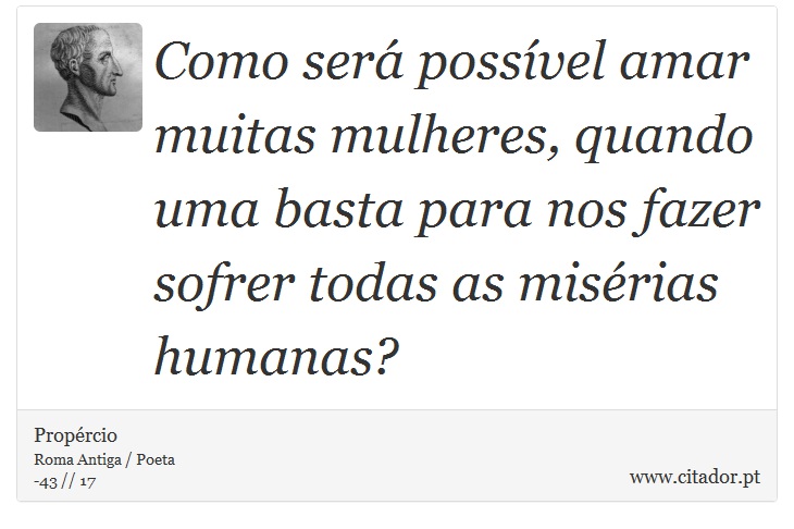 Como será possível amar muitas mulheres, quando uma basta para nos fazer sofrer todas as misérias humanas? - Propércio - Frases