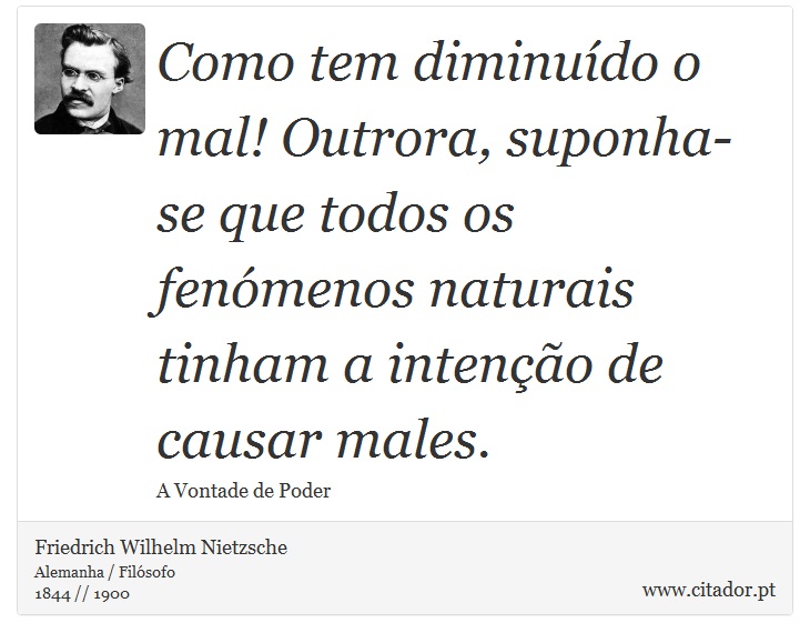 Como tem diminuído o mal! Outrora, suponha-se que todos os fenómenos naturais tinham a intenção de causar males. - Friedrich Wilhelm Nietzsche - Frases
