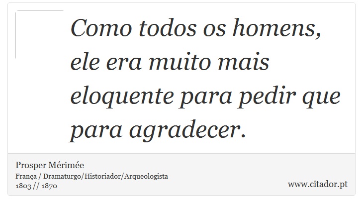 Como todos os homens, ele era muito mais eloquente para pedir que para agradecer. - Prosper Mérimée - Frases
