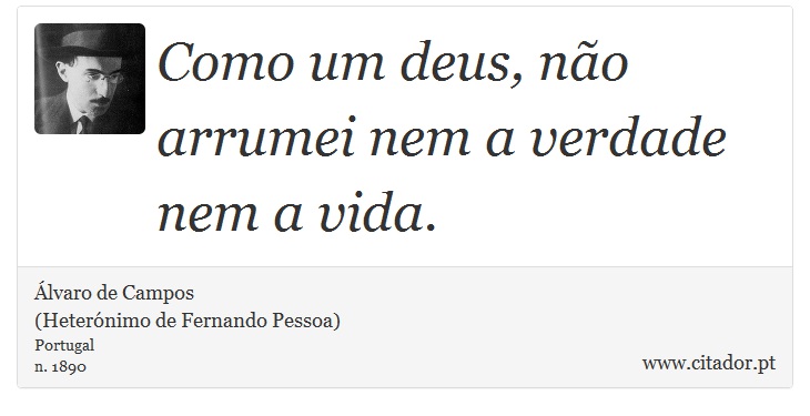 Como um deus, não arrumei nem a verdade nem a vida. - Álvaro de Campos<BR></B>(Heterónimo de Fernando Pessoa) - Frases