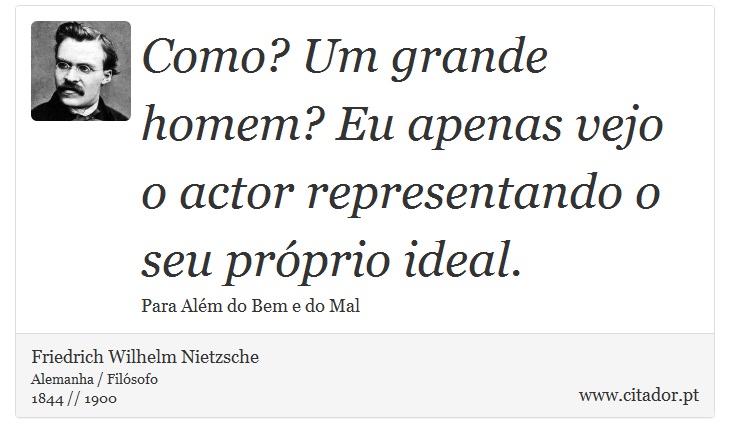 Como? Um grande homem? Eu apenas vejo o actor representando o seu próprio ideal. - Friedrich Wilhelm Nietzsche - Frases