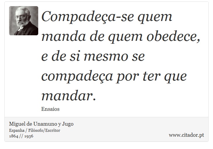 Compadeça-se quem manda de quem obedece, e de si mesmo se compadeça por ter que mandar. - Miguel de Unamuno y Jugo - Frases