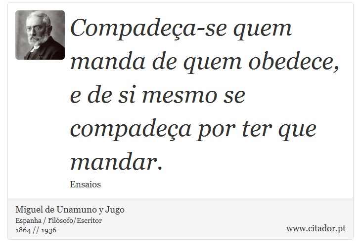 Compadea-se quem manda de quem obedece, e de si mesmo se compadea por ter que mandar. - Miguel de Unamuno y Jugo - Frases