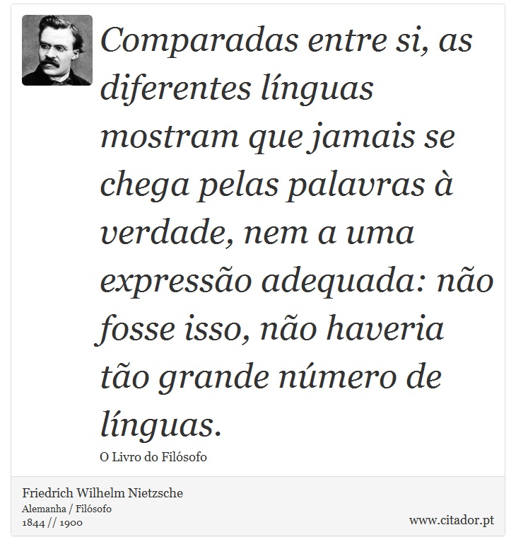 Comparadas entre si, as diferentes línguas mostram que jamais se chega pelas palavras à verdade, nem a uma expressão adequada: não fosse isso, não haveria tão grande número de línguas. - Friedrich Wilhelm Nietzsche - Frases