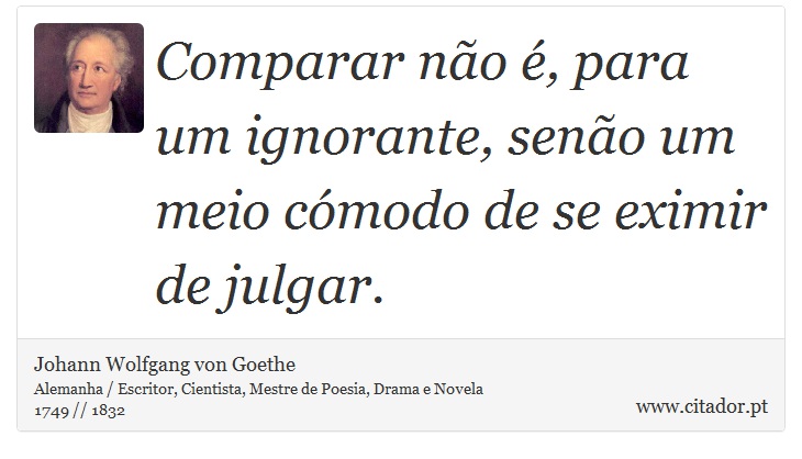 Comparar não é, para um ignorante, senão um meio cómodo de se eximir de julgar. - Johann Wolfgang von Goethe - Frases