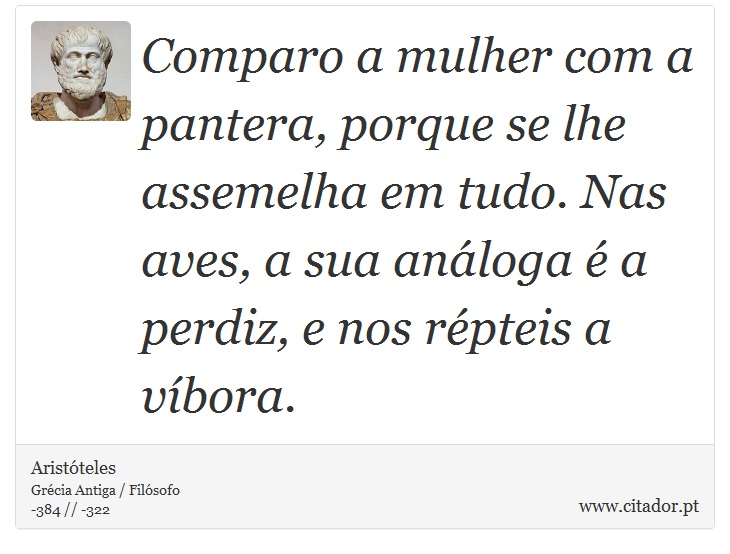 Comparo a mulher com a pantera, porque se lhe assemelha em tudo. Nas aves, a sua análoga é a perdiz, e nos répteis a víbora. - Aristóteles - Frases