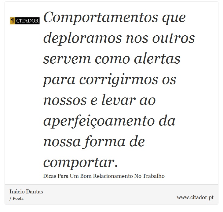 Comportamentos que deploramos nos outros servem como alertas para corrigirmos os nossos e levar ao aperfeioamento da nossa forma de comportar. - Incio Dantas - Frases