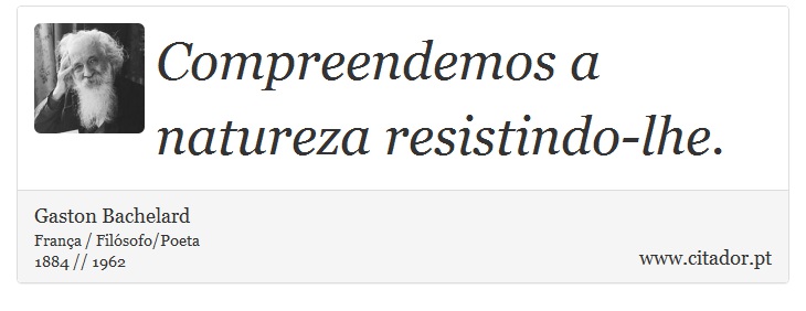 Compreendemos a natureza resistindo-lhe. - Gaston Bachelard - Frases