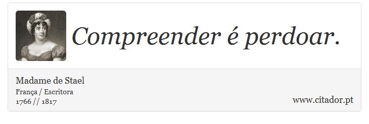 Compreender é perdoar. - Madame de Stael - Frases