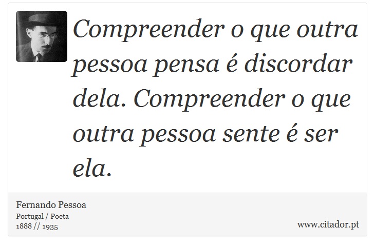 Compreender o que outra pessoa pensa é discordar dela. Compreender o que outra pessoa sente é ser ela. - Fernando Pessoa - Frases
