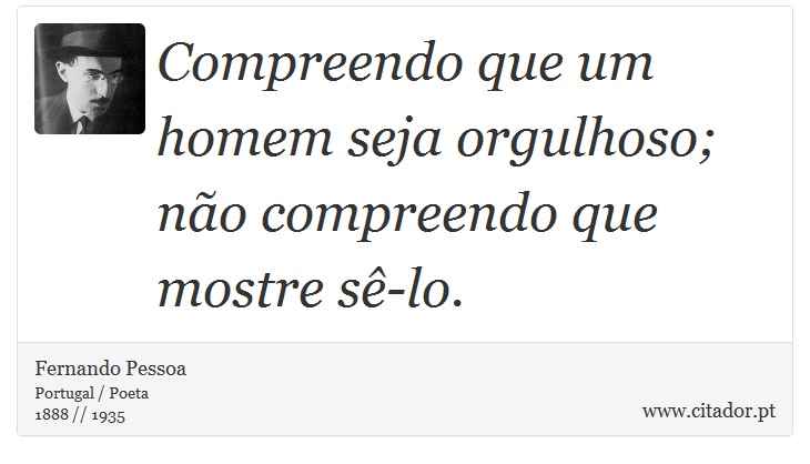 Compreendo que um homem seja orgulhoso; não compreendo que mostre sê-lo. - Fernando Pessoa - Frases