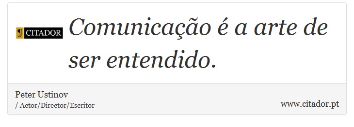 Comunicação é a arte de ser entendido. - Peter Ustinov - Frases