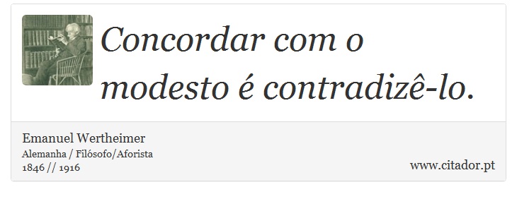 Concordar com o modesto é contradizê-lo. - Emanuel Wertheimer - Frases