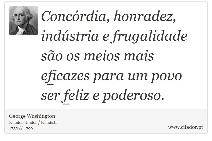 Concórdia, honradez, indústria e frugalidade são os meios mais eficazes para um povo ser feliz e poderoso. - George Washington - Frases
