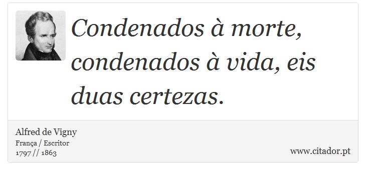 Condenados à morte, condenados à vida, eis duas certezas. - Alfred de Vigny - Frases