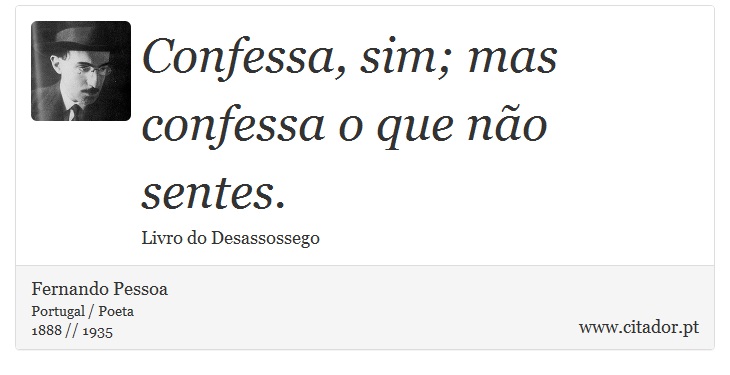 Confessa, sim; mas confessa o que não sentes. - Fernando Pessoa - Frases