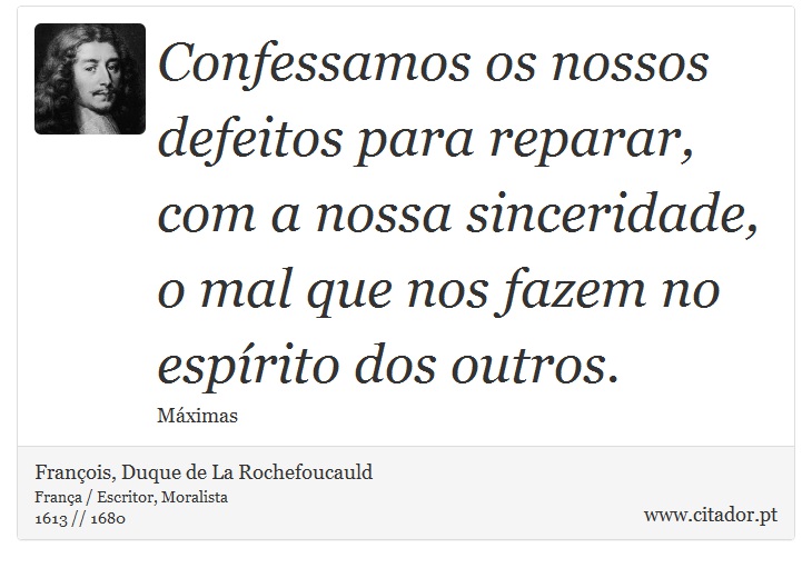 Confessamos os nossos defeitos para reparar, com a nossa sinceridade, o mal que nos fazem no espírito dos outros. - François, Duque de La Rochefoucauld - Frases